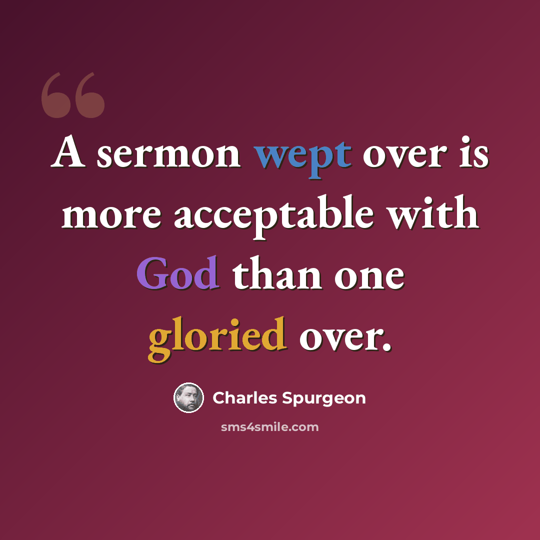 “A sermon wept over is more acceptable with God than one gloried over.” quote by Charles Spurgeon