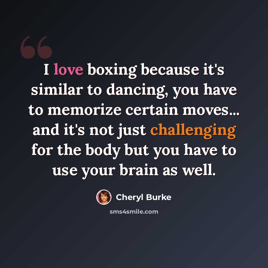 “I love boxing because it's similar to dancing, you have to memorize certain moves... and it's not just challenging for the body but you have to use your brain as well.” quote by Cheryl Burke