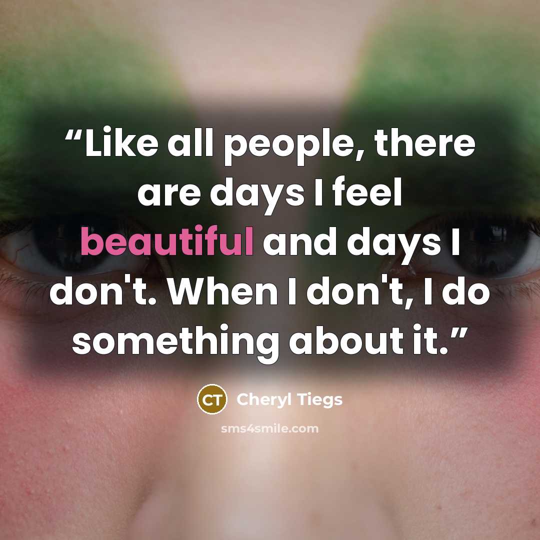 “Like all people, there are days I feel beautiful and days I don't. When I don't, I do something about it.” quote by Cheryl Tiegs