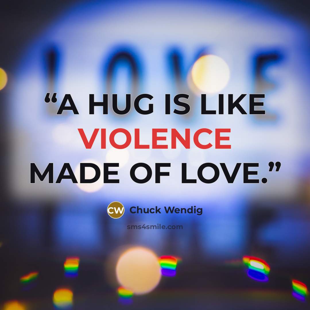 “A HUG IS LIKE VIOLENCE MADE OF LOVE.” quote by Chuck Wendig