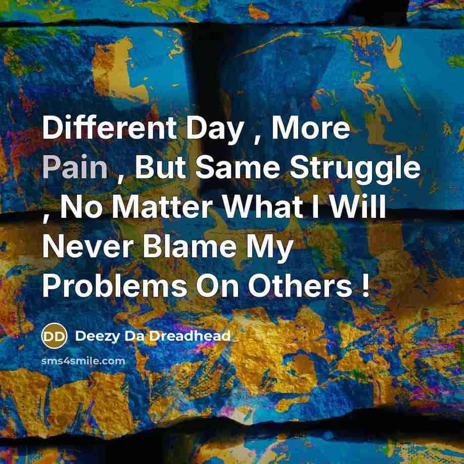 “Different Day , More Pain , But Same Struggle , No Matter What I Will Never Blame My Problems On Others !” quote by Deezy Da Dreadhead