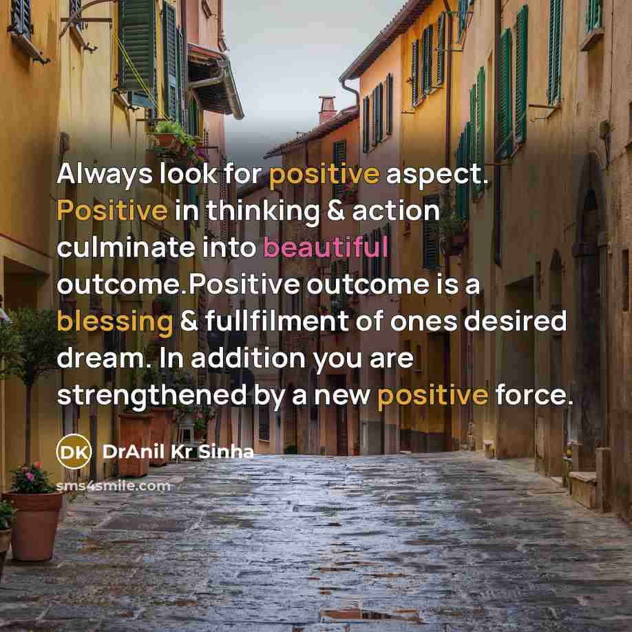 “Always look for positive aspect. Positive in thinking & action culminate into beautiful outcome.Positive outcome is a blessing & fullfilment of ones desired dream. In addition you are strengthened by a new positive force.” quote by DrAnil Kr Sinha