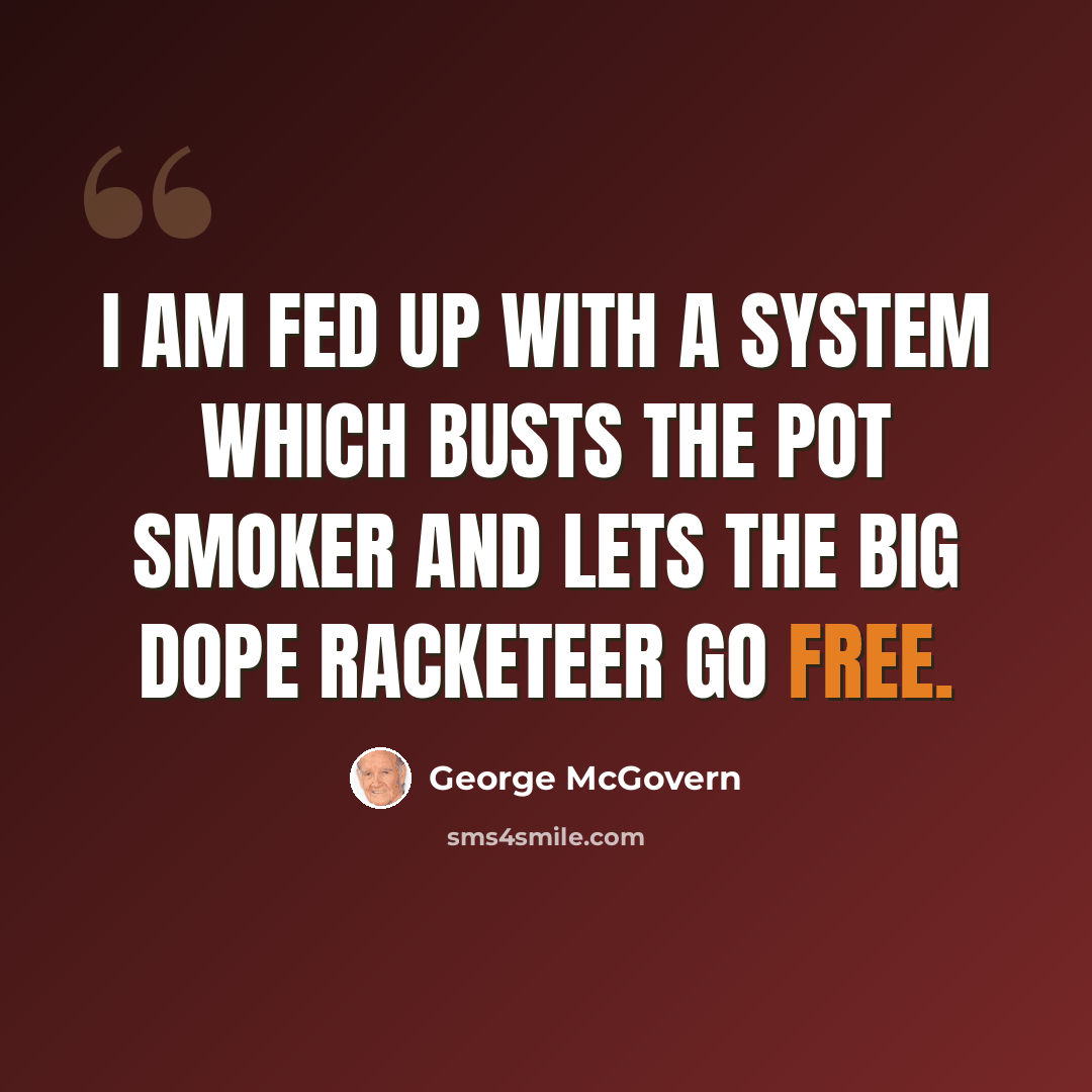 “I am fed up with a system which busts the pot smoker and lets the big dope racketeer go free.” quote by George McGovern