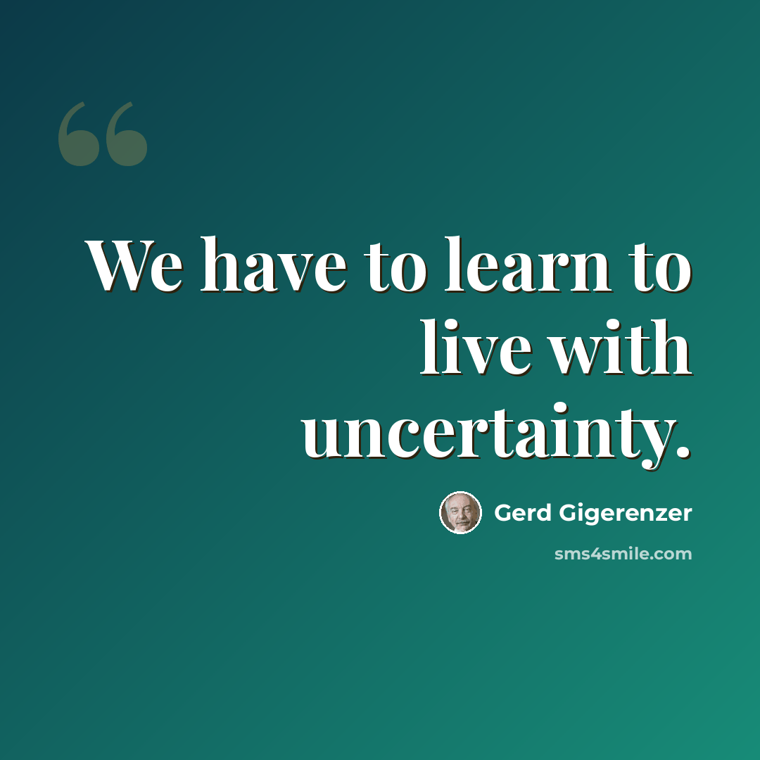 “We have to learn to live with uncertainty.” quote by Gerd Gigerenzer