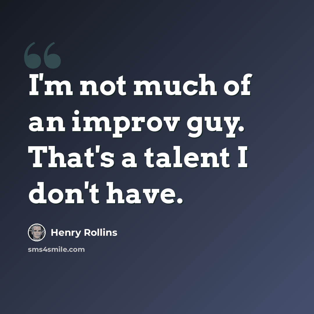 “I'm not much of an improv guy. That's a talent I don't have.” quote by Henry Rollins