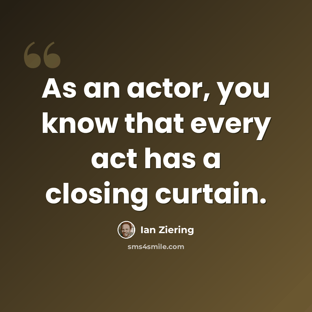“As an actor, you know that every act has a closing curtain.” quote by Ian Ziering