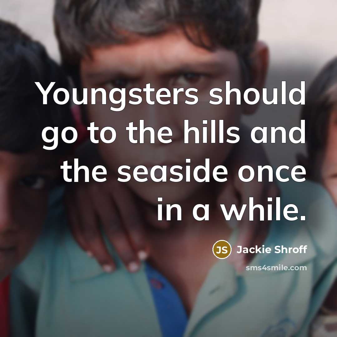 “Youngsters should go to the hills and the seaside once in a while.” quote by Jackie Shroff