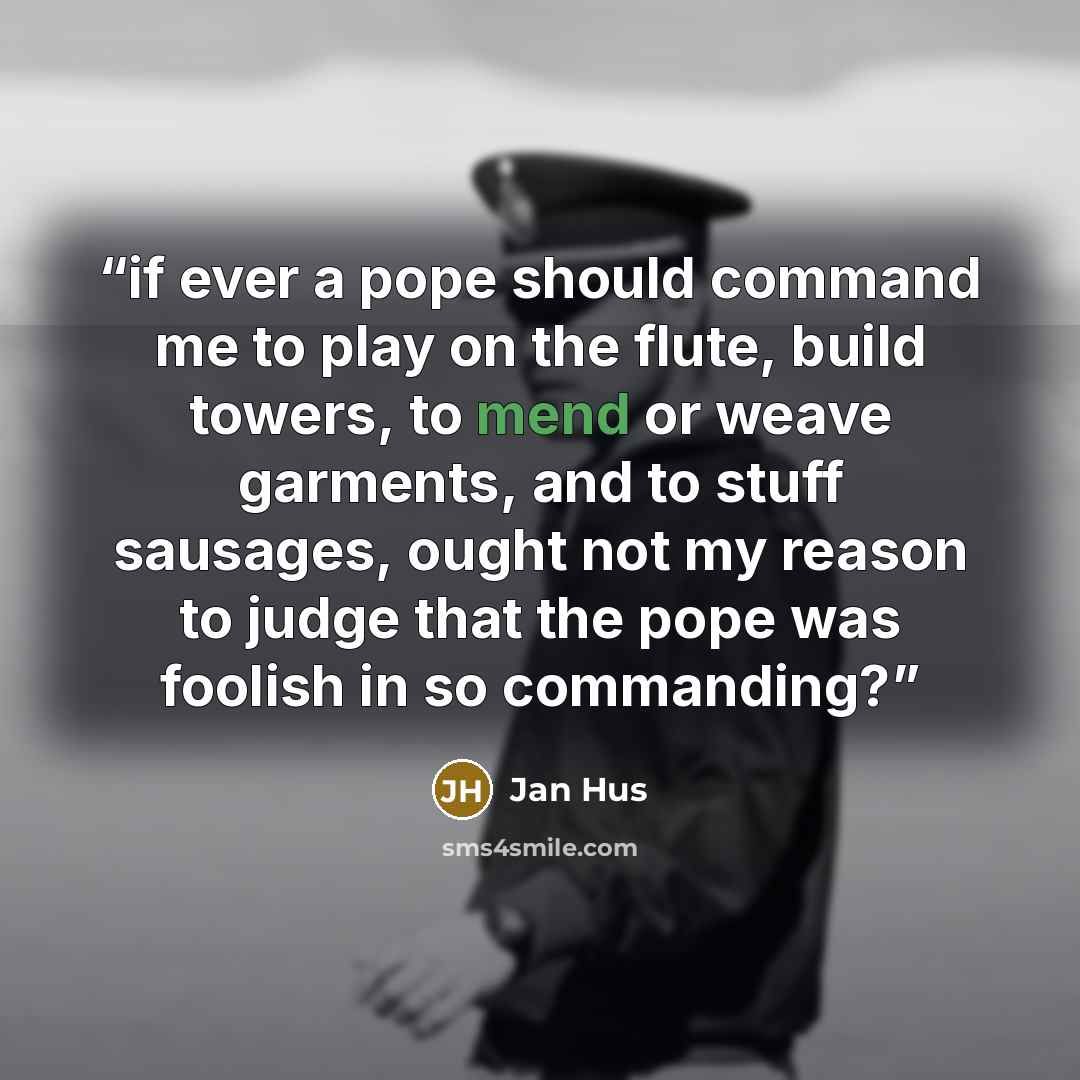 “if ever a pope should command me to play on the flute, build towers, to mend or weave garments, and to stuff sausages, ought not my reason to judge that the pope was foolish in so commanding?” quote by Jan Hus