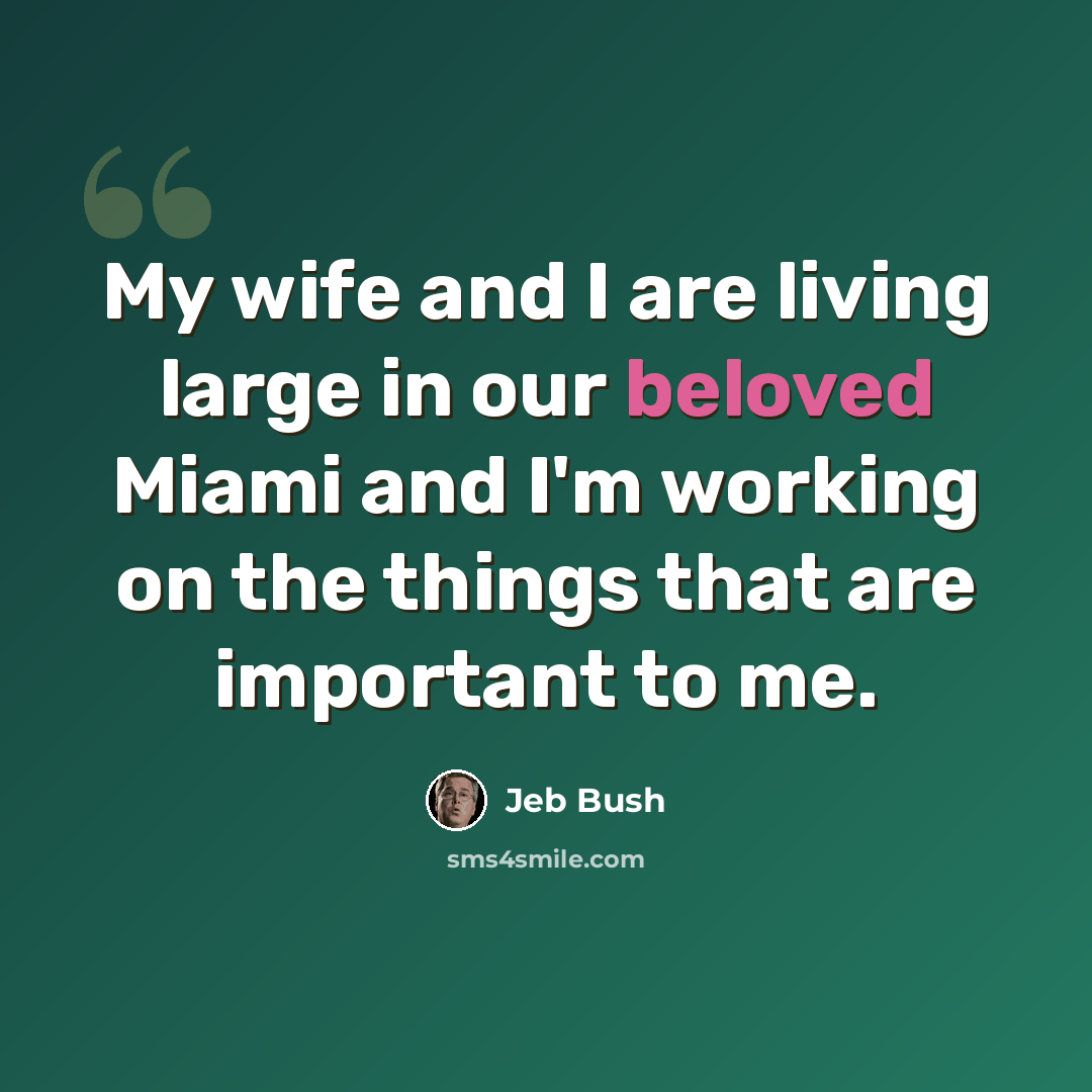 “My wife and I are living large in our beloved Miami and I'm working on the things that are important to me.” quote by Jeb Bush