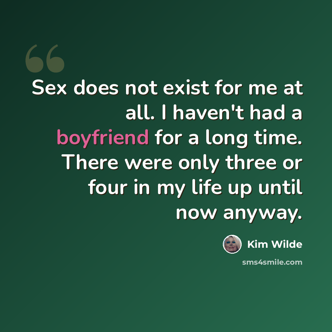 “Sex does not exist for me at all. I haven't had a boyfriend for a long time. There were only three or four in my life up until now anyway.” quote by Kim Wilde