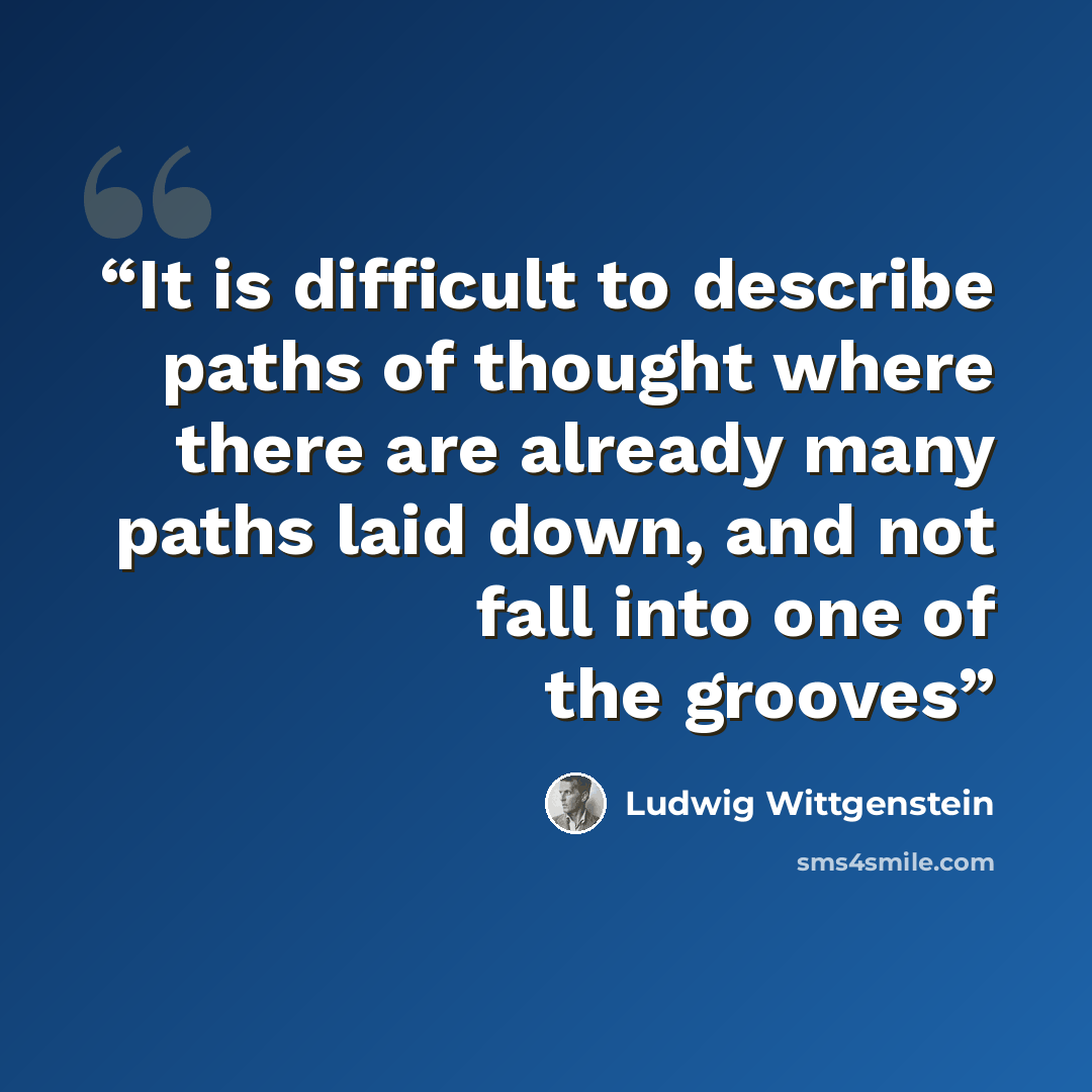 “It is difficult to describe paths of thought where there are already many paths laid down, and not fall into one of the grooves” quote by Ludwig Wittgenstein