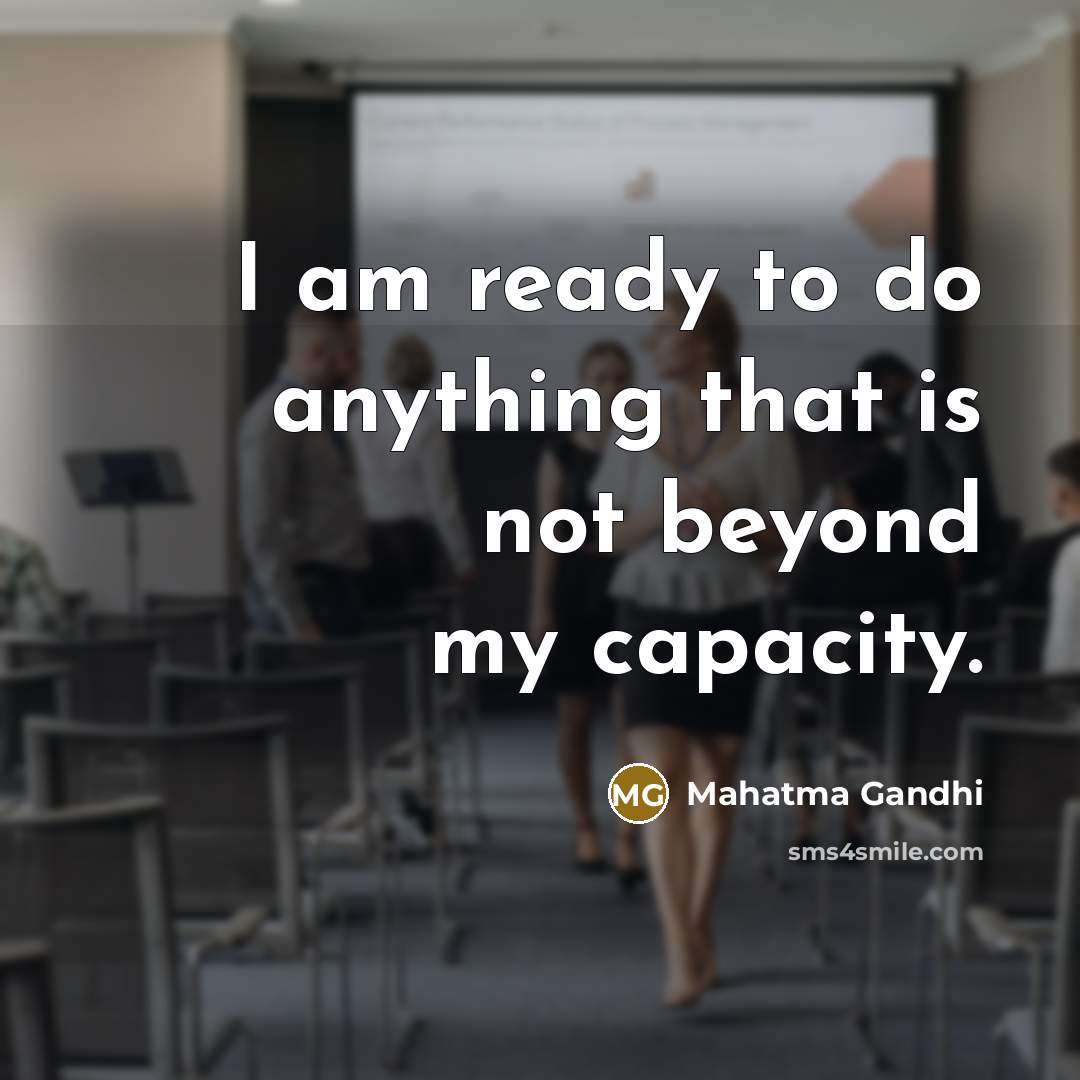 “I am ready to do anything that is not beyond my capacity.” quote by Mahatma Gandhi