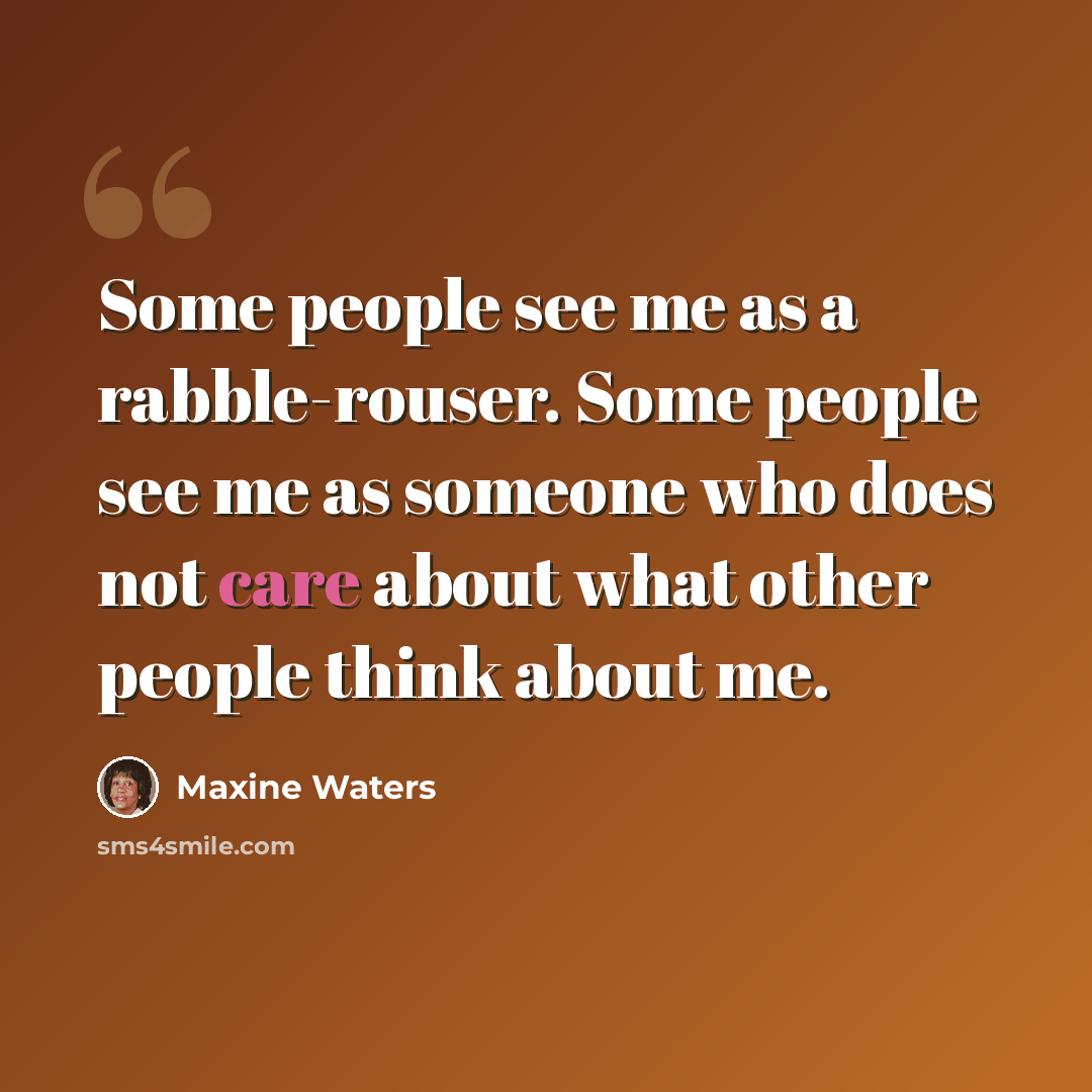 “Some people see me as a rabble-rouser. Some people see me as someone who does not care about what other people think about me.” quote by Maxine Waters