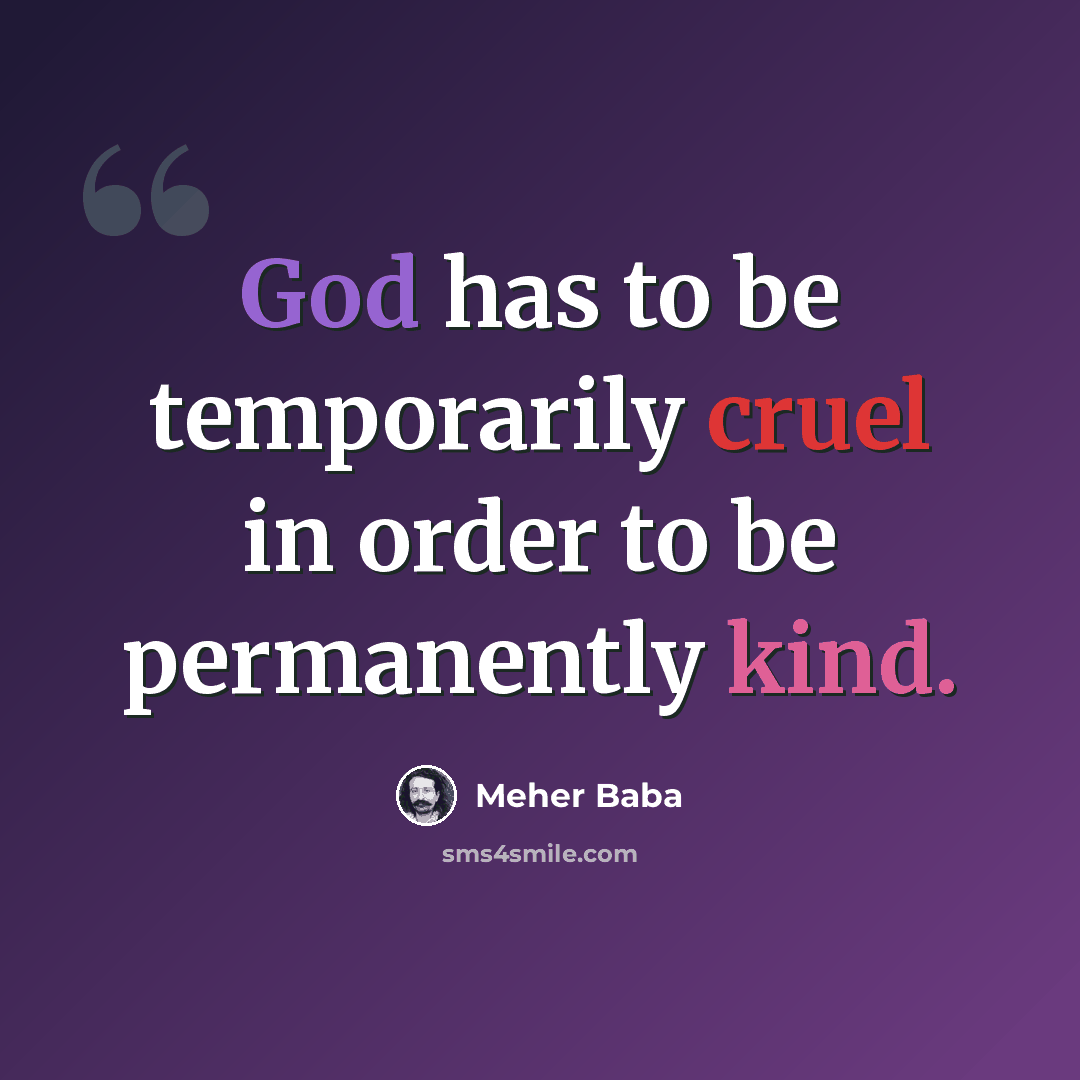 “God has to be temporarily cruel in order to be permanently kind.” quote by Meher Baba