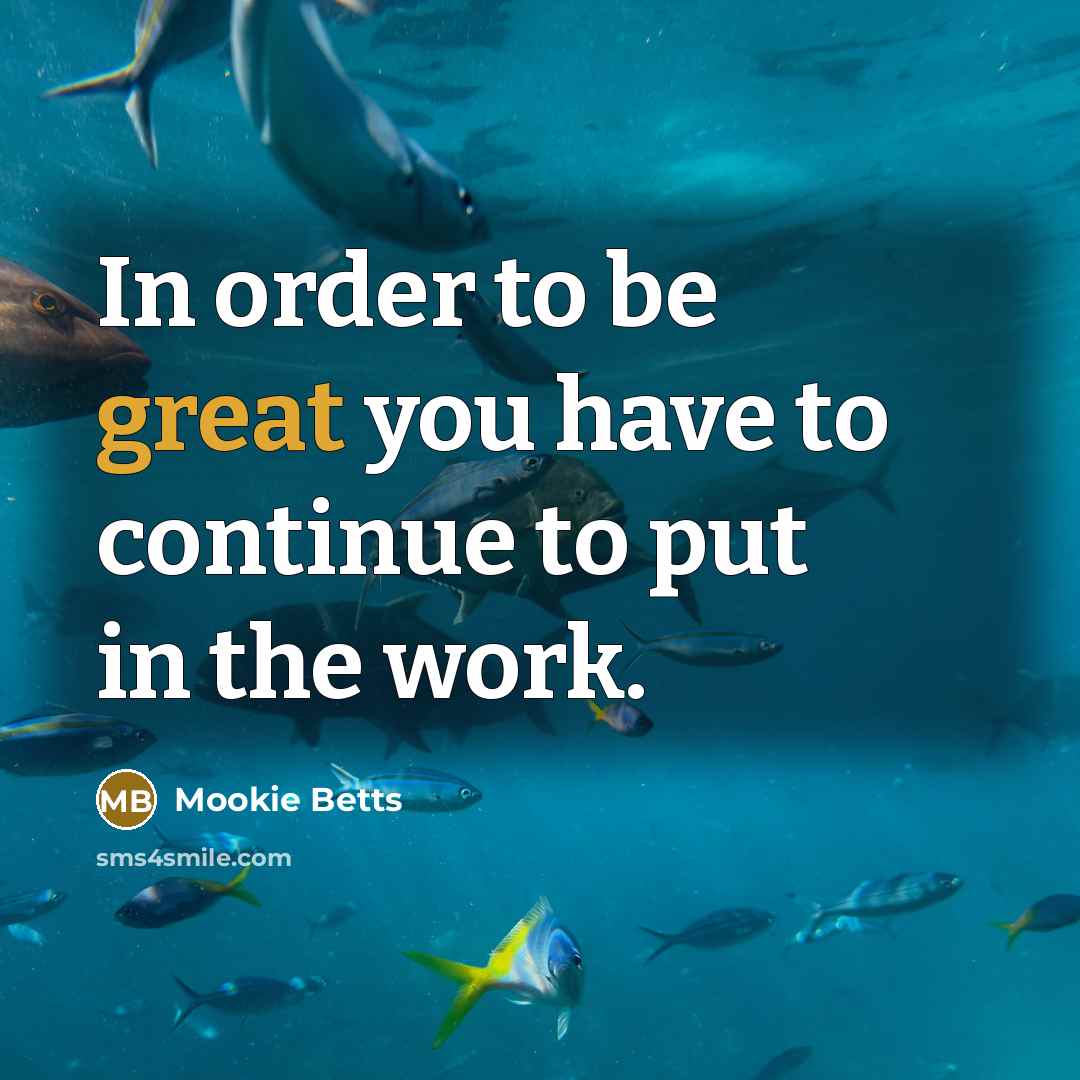 “In order to be great you have to continue to put in the work.” quote by Mookie Betts