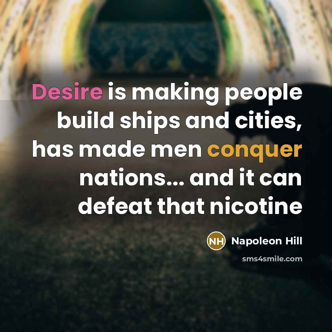 “Desire is making people build ships and cities, has made men conquer nations... and it can defeat that nicotine” quote by Napoleon Hill