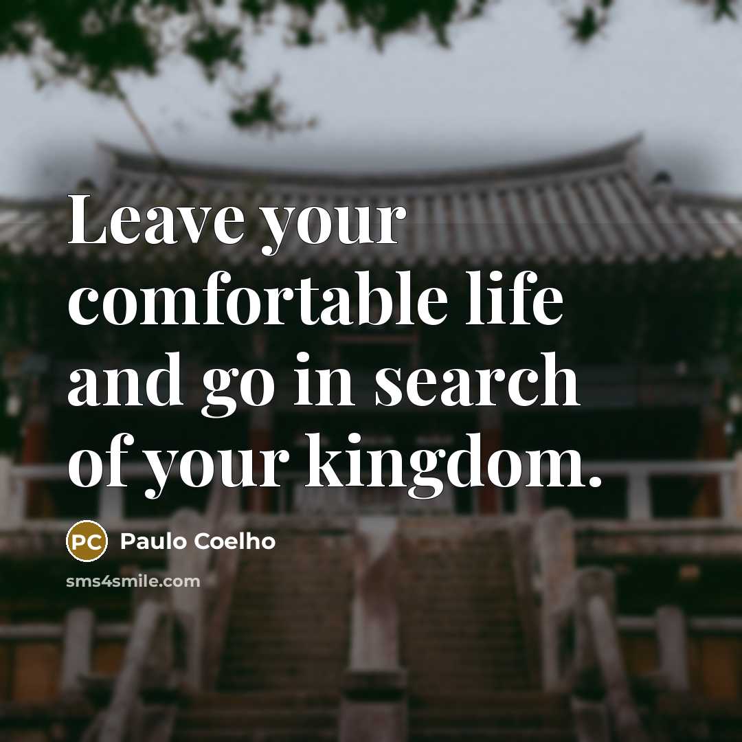 “Leave your comfortable life and go in search of your kingdom.” quote by Paulo Coelho