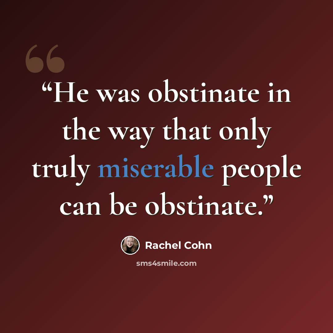 “He was obstinate in the way that only truly miserable people can be obstinate.” quote by Rachel Cohn