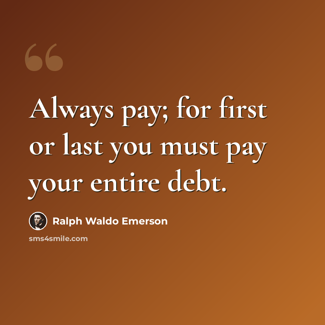 “Always pay; for first or last you must pay your entire debt.” quote by Ralph Waldo Emerson