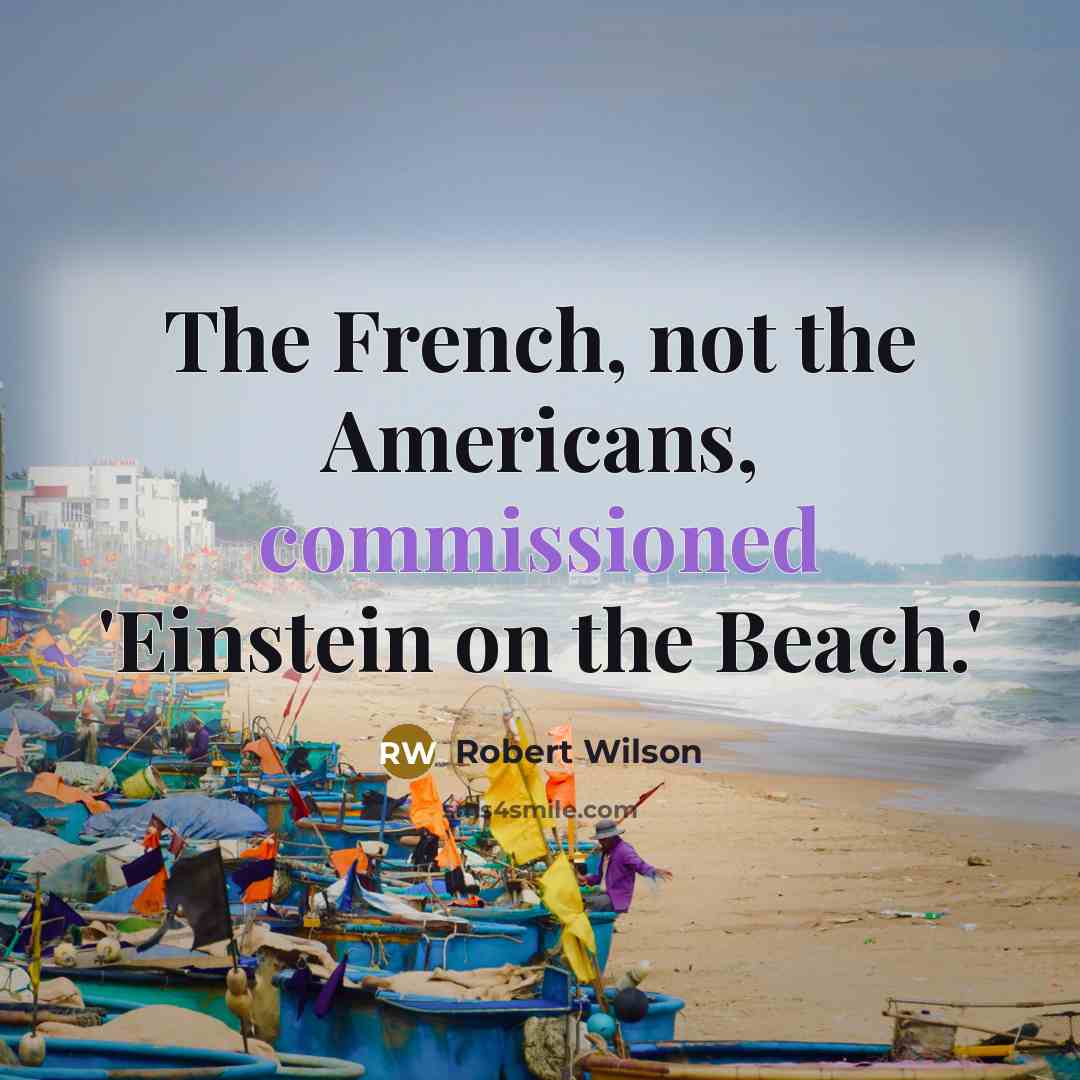 “The French, not the Americans, commissioned 'Einstein on the Beach.'” quote by Robert Wilson