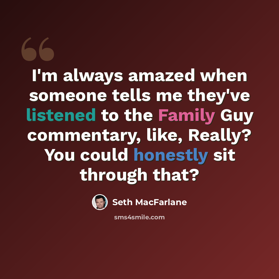 “I'm always amazed when someone tells me they've listened to the Family Guy commentary, like, Really? You could honestly sit through that?” quote by Seth Macfarlane