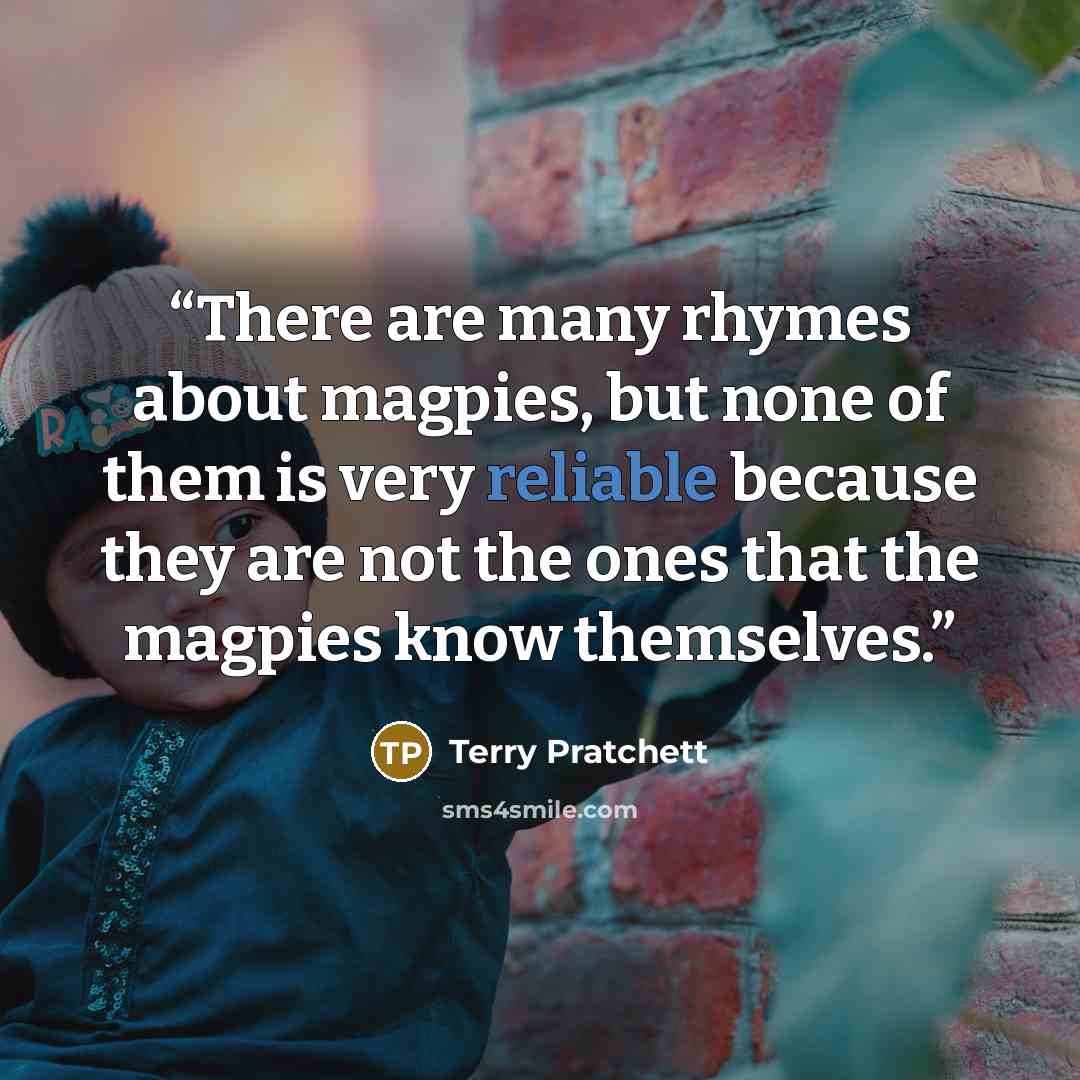 “There are many rhymes about magpies, but none of them is very reliable because they are not the ones that the magpies know themselves.” quote by Terry Pratchett