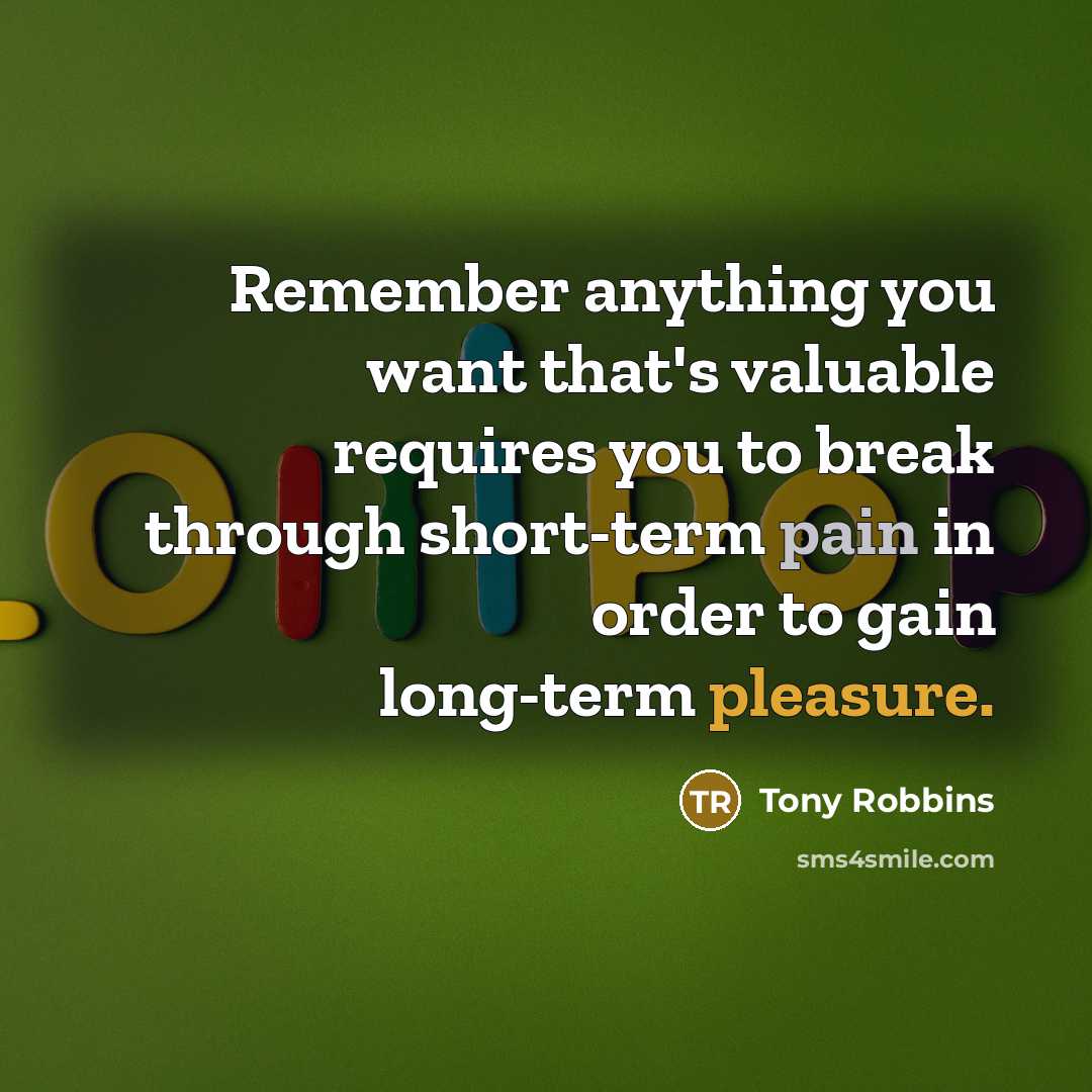 “Remember anything you want that's valuable requires you to break through short-term pain in order to gain long-term pleasure.” quote by Tony Robbins