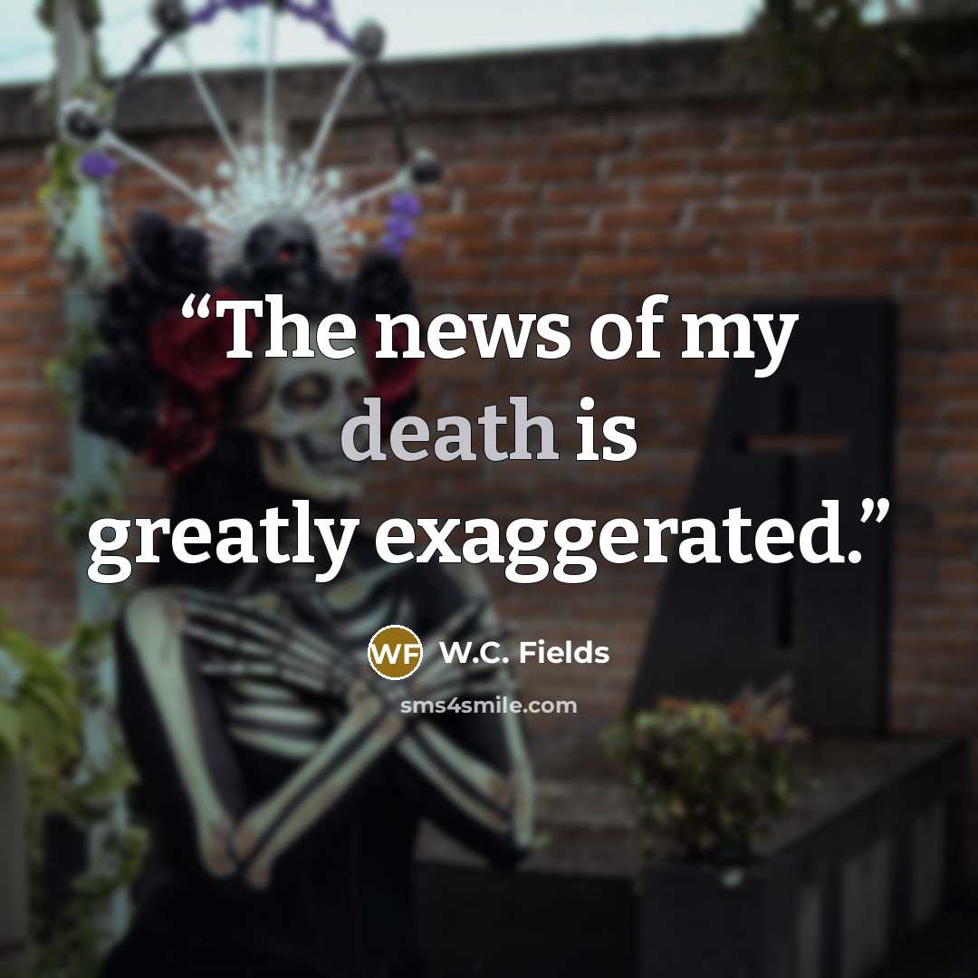“The news of my death is greatly exaggerated.” quote by W.C. Fields