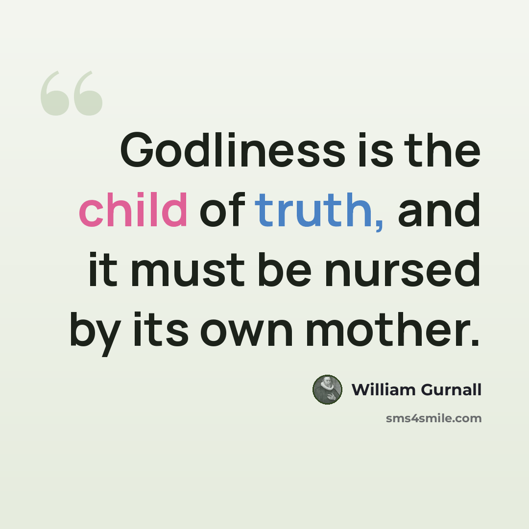 “Godliness is the child of truth, and it must be nursed by its own mother.” quote by William Gurnall