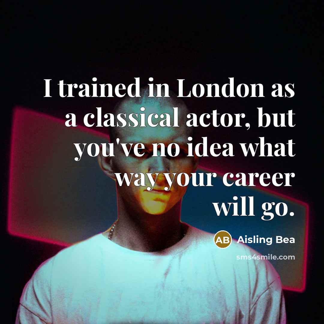 “I trained in London as a classical actor, but you've no idea what way your career will go.” quote by Aisling Bea