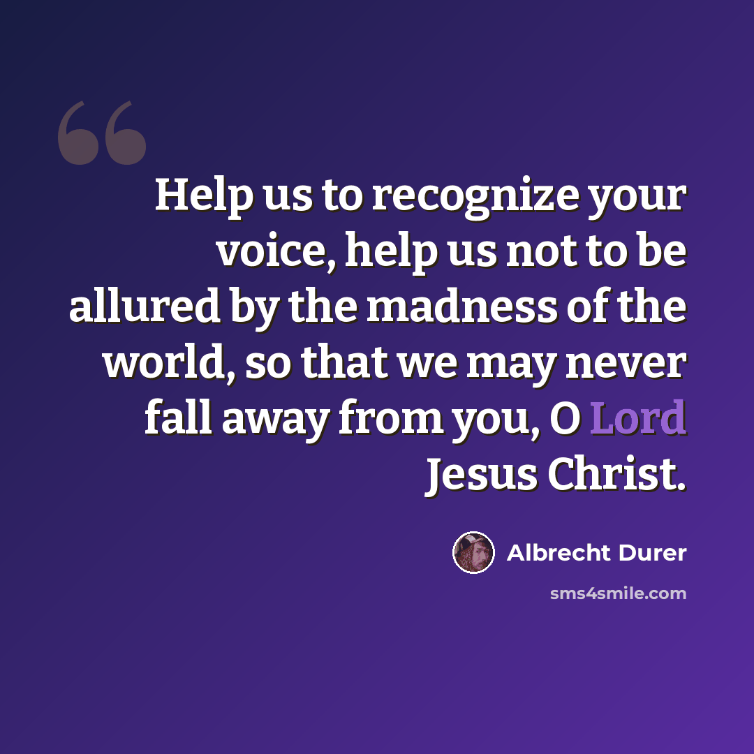 “Help us to recognize your voice, help us not to be allured by the madness of the world, so that we may never fall away from you, O Lord Jesus Christ.” quote by Albrecht Durer