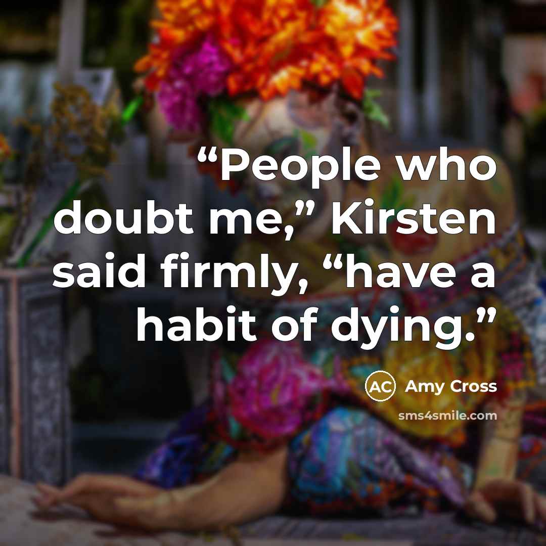 “People who doubt me,” Kirsten said firmly, “have a habit of dying.” quote by Amy Cross