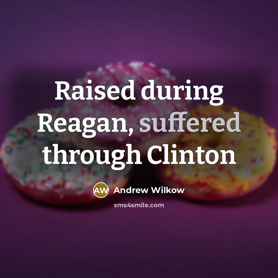 “Raised during Reagan, suffered through Clinton” quote by Andrew Wilkow