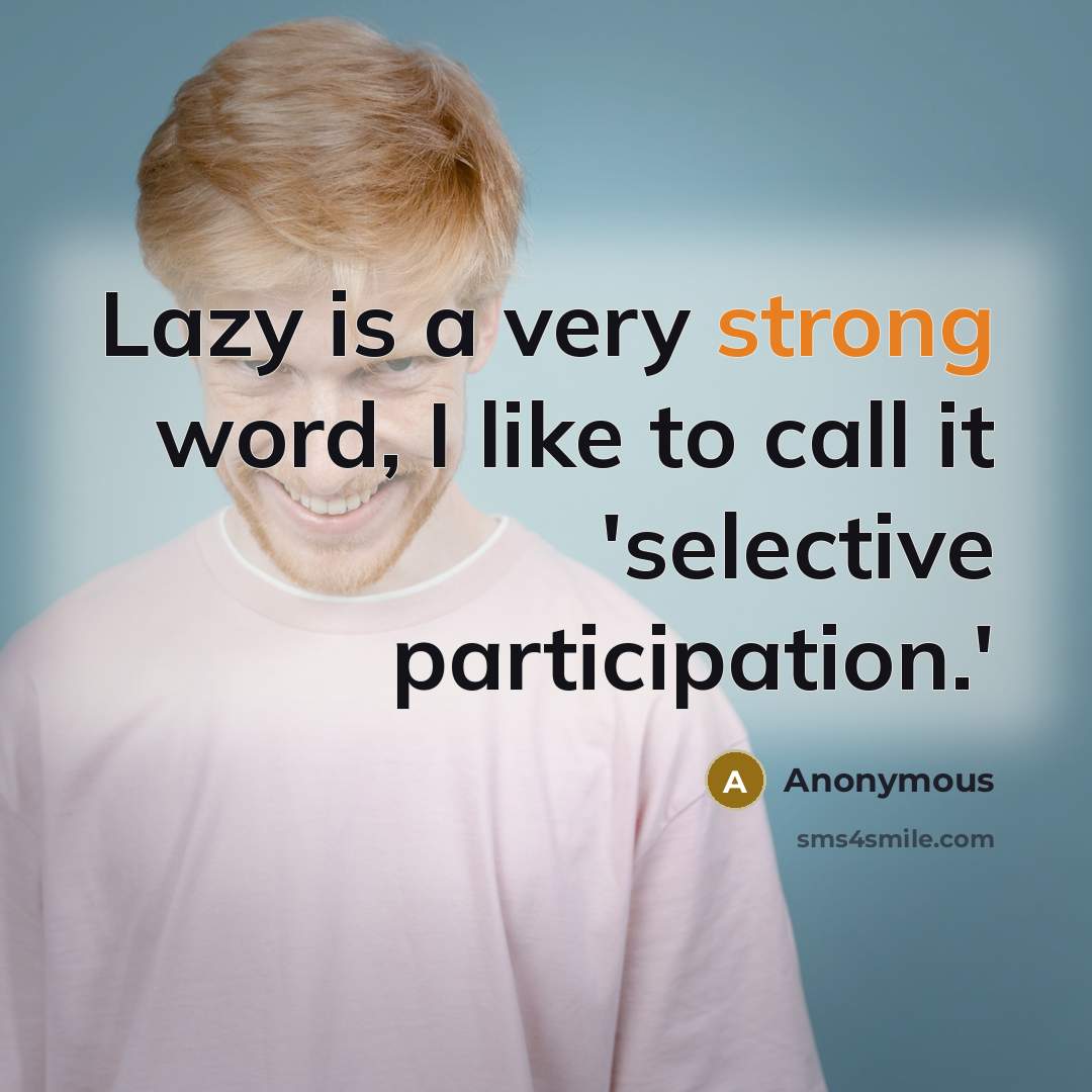 “Lazy is a very strong word, I like to call it 'selective participation.'” quote by Anonymous