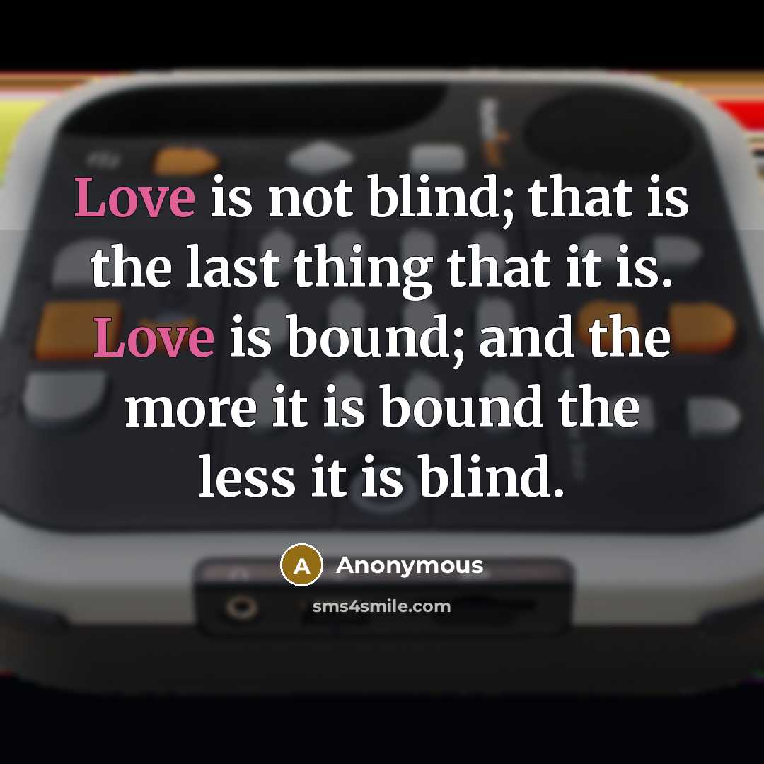 “Love is not blind; that is the last thing that it is. Love is bound; and the more it is bound the less it is blind.” quote by Anonymous