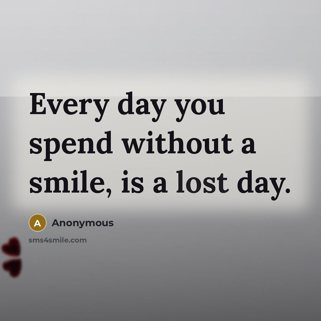 “Every day you spend without a smile, is a lost day.” quote by Anonymous
