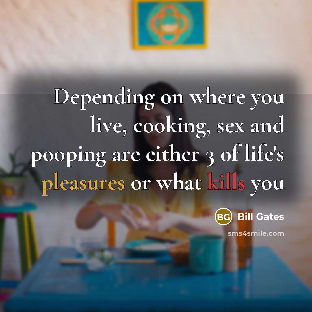 “Depending on where you live, cooking, sex and pooping are either 3 of life's pleasures or what kills you” quote by Bill Gates