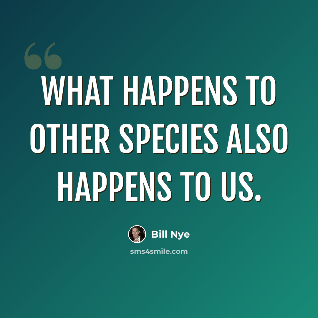 “What happens to other species also happens to us.” quote by Bill Nye