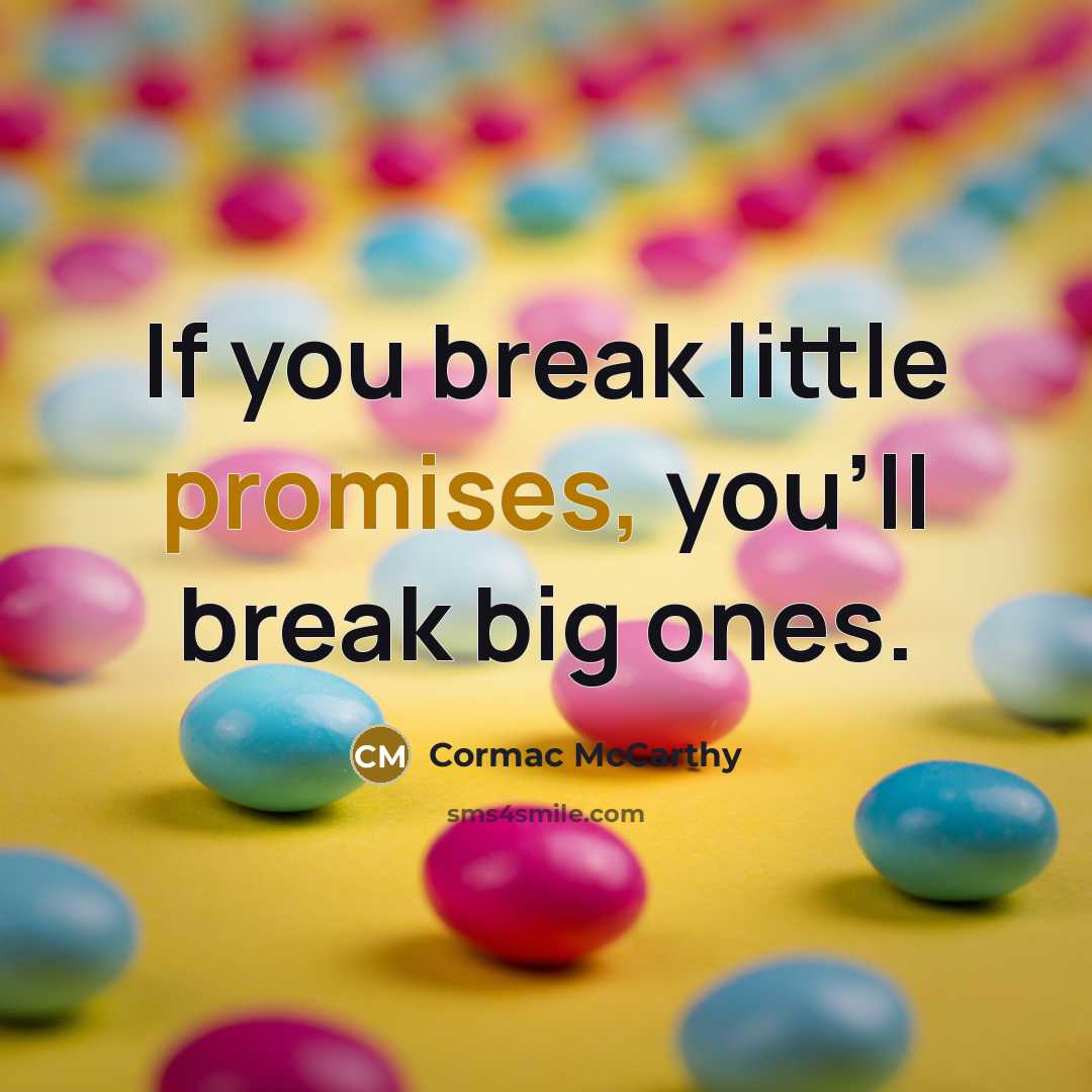 “If you break little promises, you'll break big ones.” quote by Cormac McCarthy