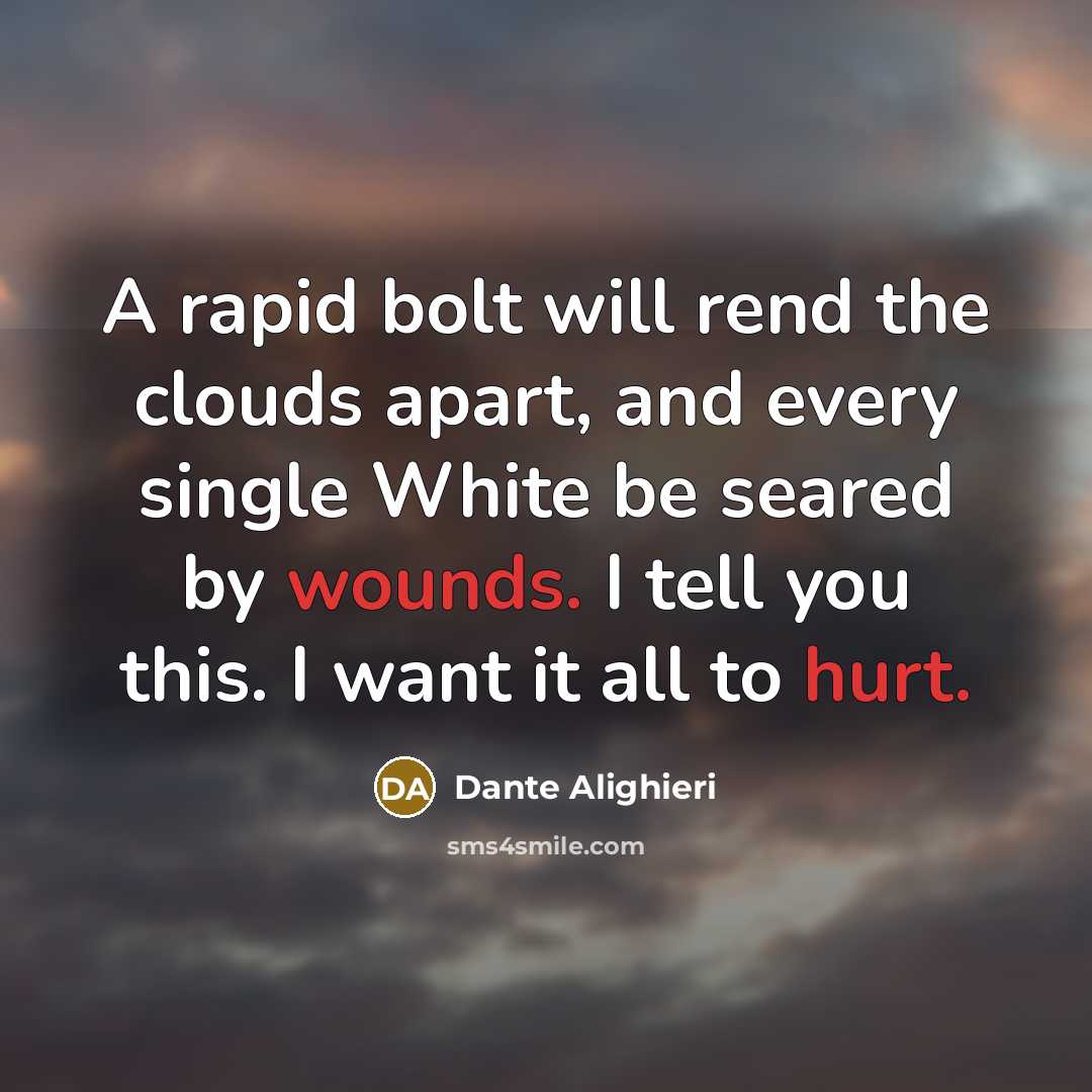 “A rapid bolt will rend the clouds apart, and every single White be seared by wounds. I tell you this. I want it all to hurt.” quote by Dante Alighieri