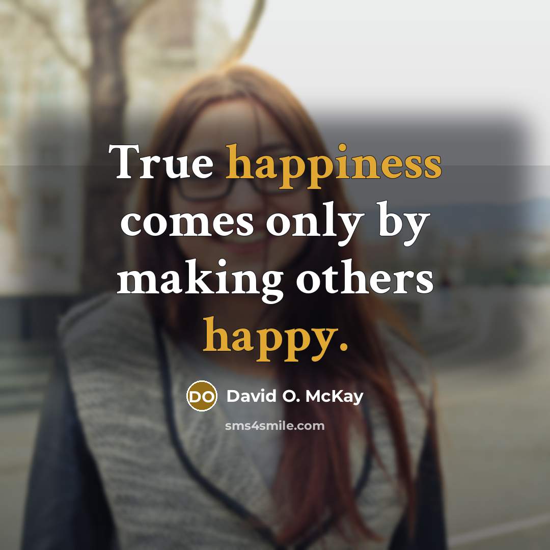 “True happiness comes only by making others happy.” quote by David O. McKay