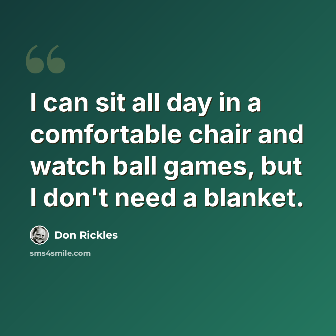 “I can sit all day in a comfortable chair and watch ball games, but I don't need a blanket.” quote by Don Rickles