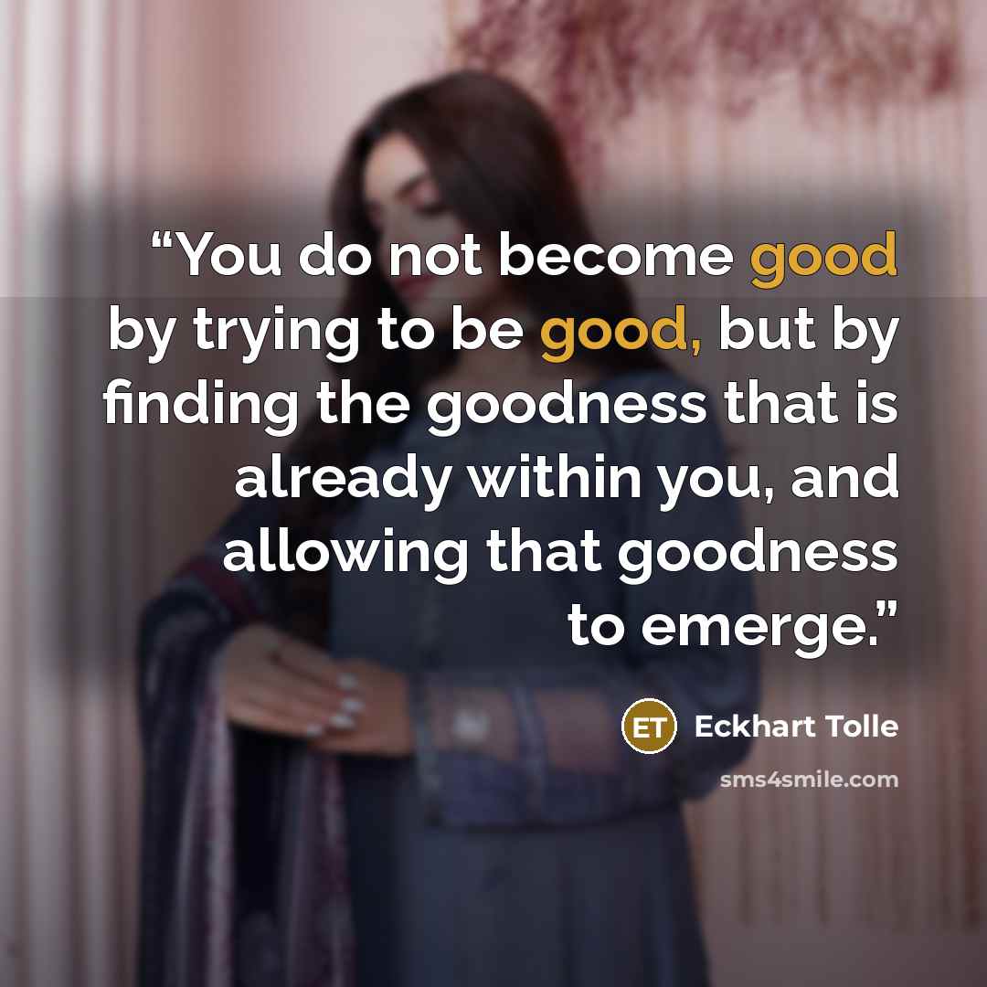 “You do not become good by trying to be good, but by finding the goodness that is already within you, and allowing that goodness to emerge.” quote by Eckhart Tolle
