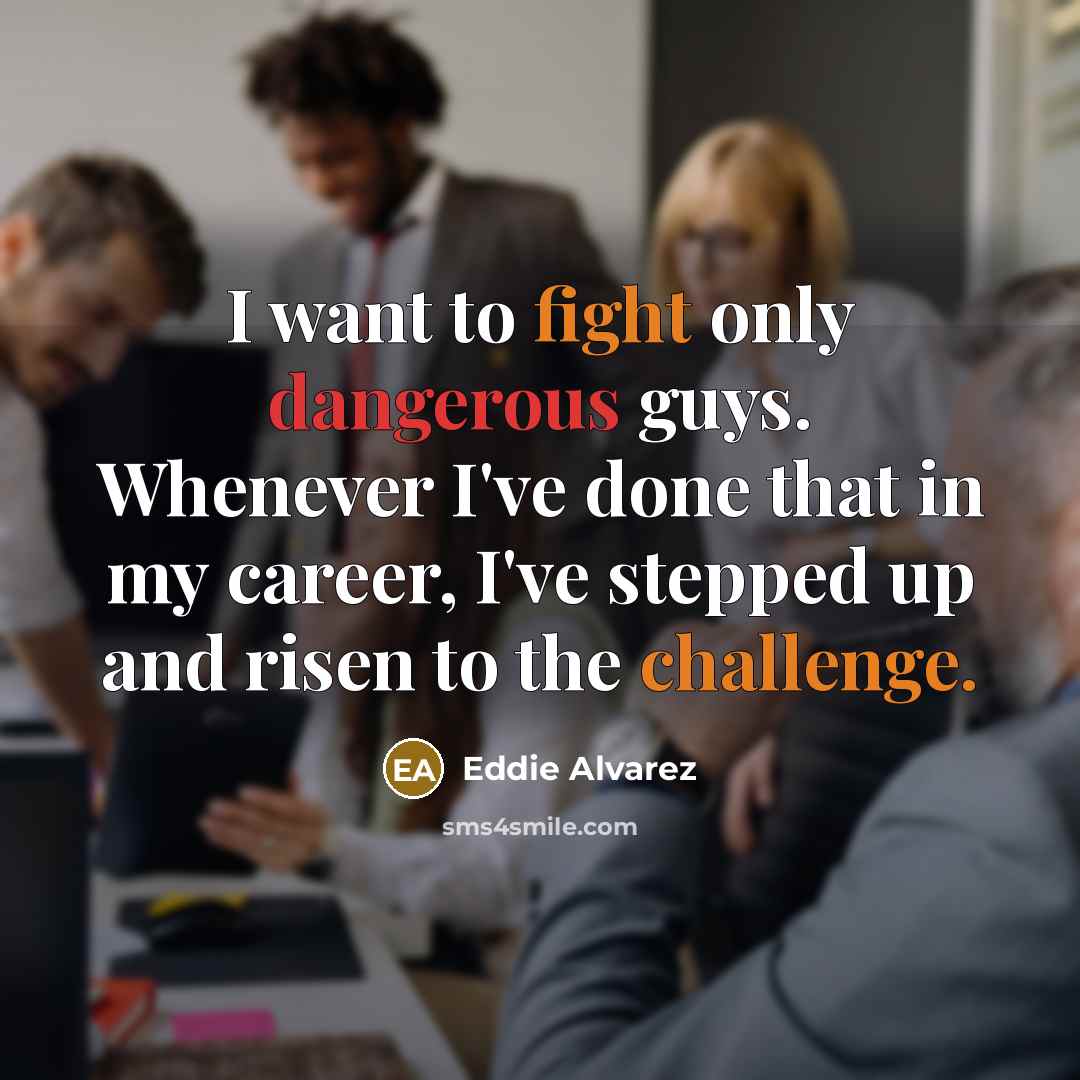 “I want to fight only dangerous guys. Whenever I've done that in my career, I've stepped up and risen to the challenge.” quote by Eddie Alvarez