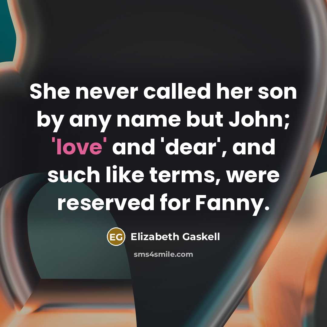 “She never called her son by any name but John; 'love' and 'dear', and such like terms, were reserved for Fanny.” quote by Elizabeth Gaskell