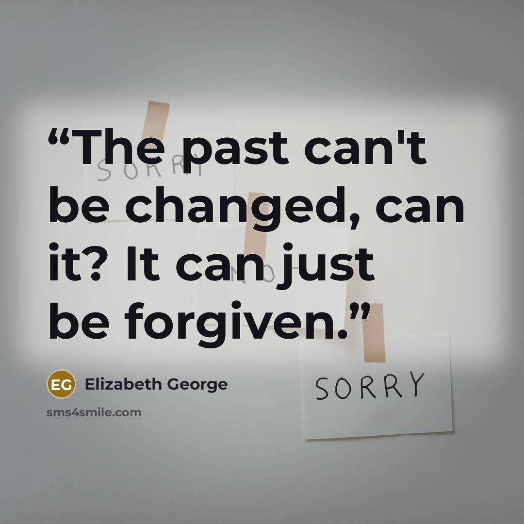 “The past can't be changed, can it? It can just be forgiven.” quote by Elizabeth George