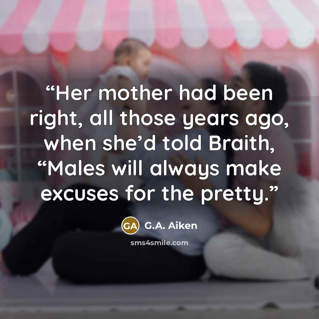 “Her mother had been right, all those years ago, when she’d told Braith, “Males will always make excuses for the pretty.” quote by G.A. Aiken