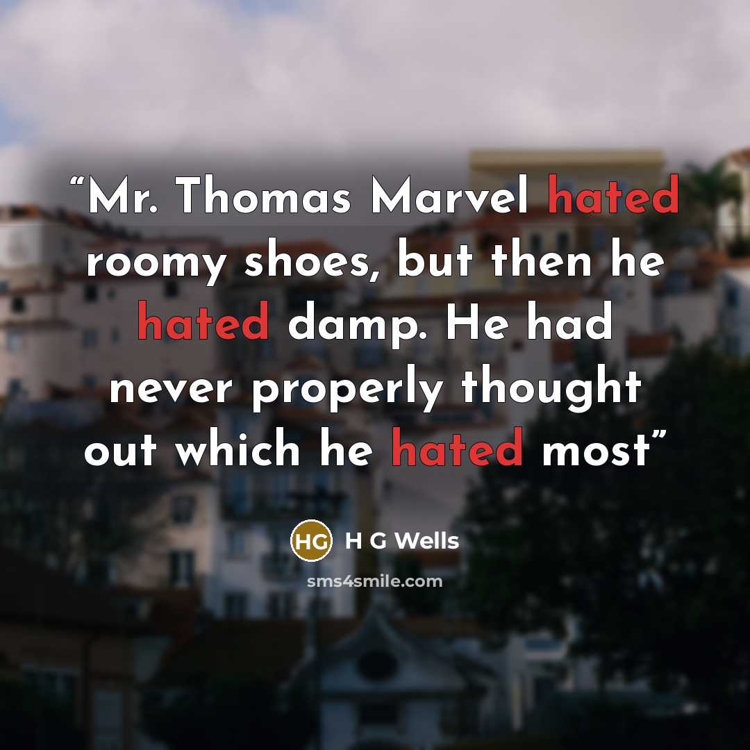 “Mr. Thomas Marvel hated roomy shoes, but then he hated damp. He had never properly thought out which he hated most” quote by H G Wells