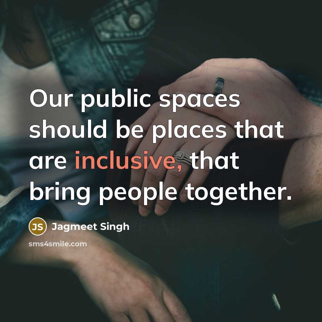 “Our public spaces should be places that are inclusive, that bring people together.” quote by Jagmeet Singh