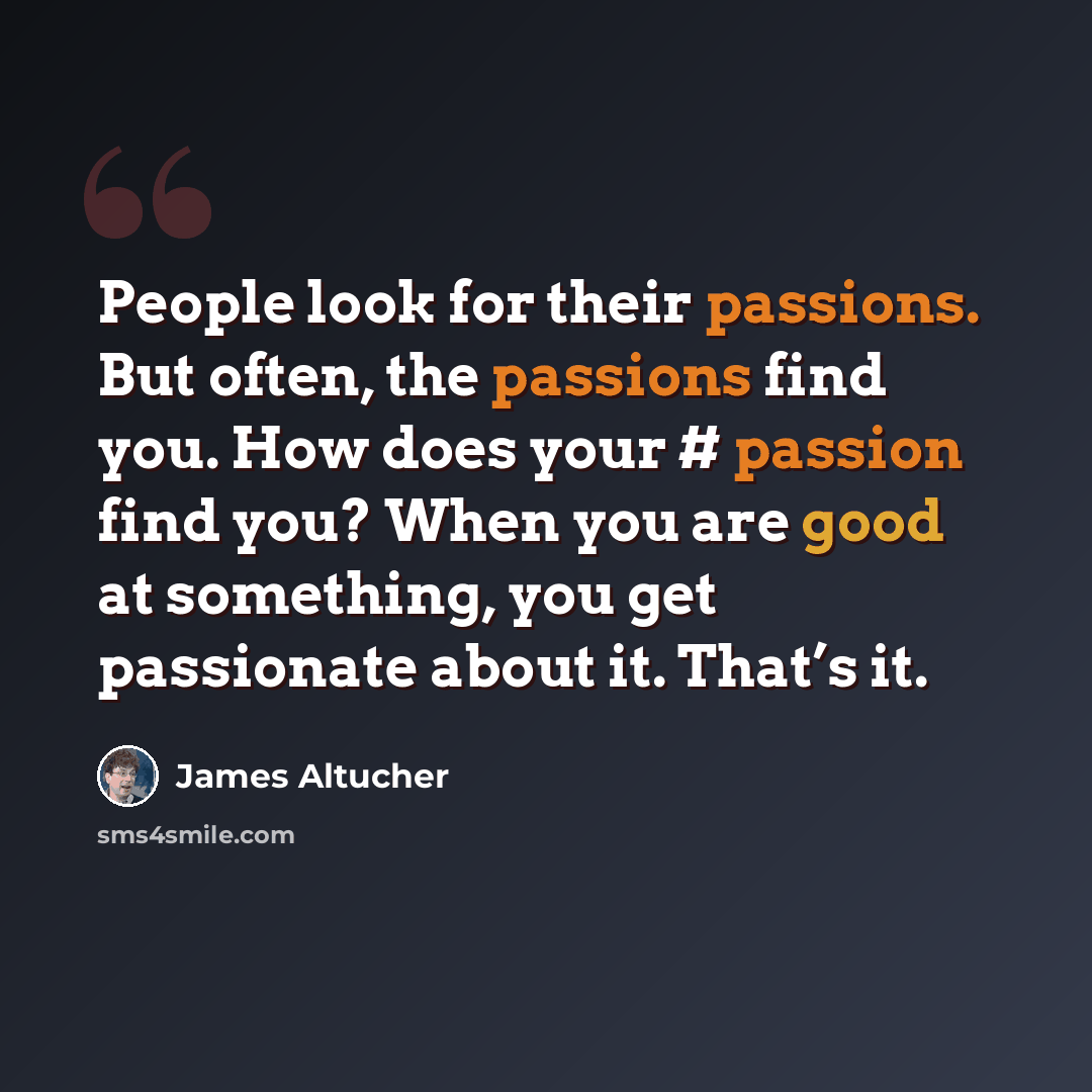 “People look for their passions. But often, the passions find you. How does your # passion find you? When you are good at something, you get passionate about it. That’s it.” quote by James Altucher